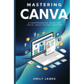 Mastering Canva: A Comprehensive Guide for Social Media Content Creation - Paperback