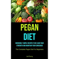 Pegan Diet: Incredibly Simple Recipes To Re-gain Your Strength And Maintain Your Conscious (The Complete Pegan Diet For Beginners) - Paperback