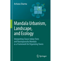 Mandala Urbanism, Landscape, and Ecology: Interpreting Classic Indian Texts and Vaastupurusha Mandala as a Framework for Organizing Towns - Paperback
