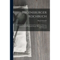Regensburger Kochbuch: 870 Original-kochrecepte Auf Grund Vierzigjähriger Erfahrung, Zunächst Für Die Bürgerliche Küche, Herausgegeben Von Ma - Paperback