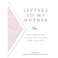 Letters to My Mother: Tributes to the Women Who Give Us Life----And Love - Paperback