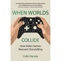 When Worlds Collide: How Video Games Reinvent Storytelling and Why It Matters - Paperback