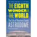 The Eighth Wonder of the World: The Life of Houston's Iconic Astrodome - Paperback