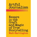 Artful Journalism: Essays in the Craft and Magic of True Storytelling - Paperback