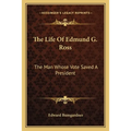 The Life Of Edmund G. Ross: The Man Whose Vote Saved A President - Paperback