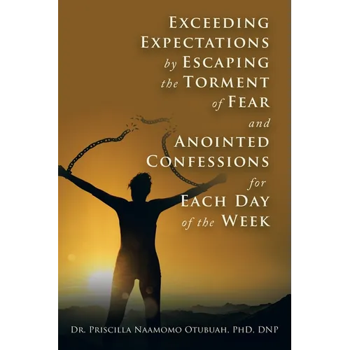 Exceeding Expectations by Escaping the Torment of Fear and Anointed Confessions for Each Day of the Week - Paperback