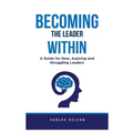 Becoming The Leader Within: A Guide for New, Aspiring and Struggling Leaders - Paperback