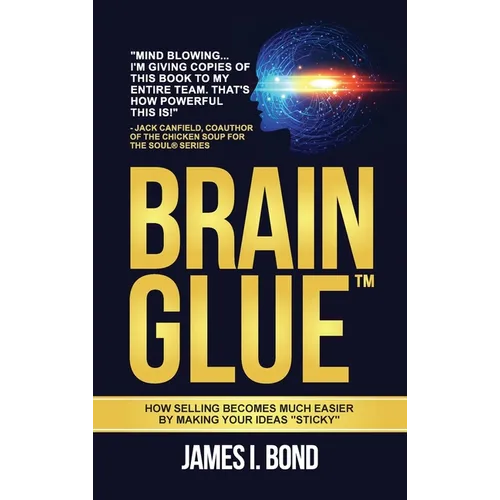 Brain Glue: How Selling Becomes Much Easier By Making Your Ideas "Sticky" - Hardcover