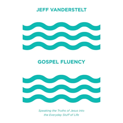 Gospel Fluency: Speaking the Truths of Jesus Into the Everyday Stuff of Life - Hardcover
