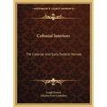 Colonial Interiors: The Colonial And Early Federal Periods - Paperback