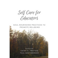 Self Care for Educators: Soul-Nourishing Practices to Promote Wellbeing - Paperback