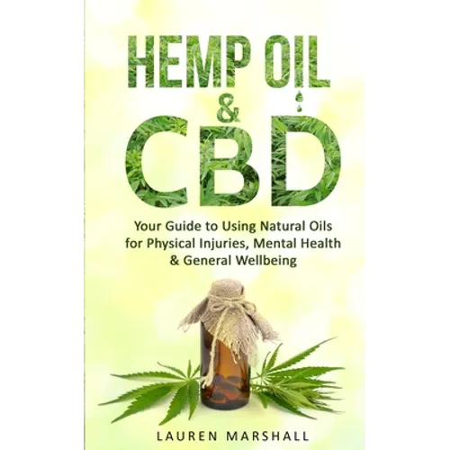 Hemp Oil and CBD: Your Guide to Using Natural Oils for Physical Injuries, Mental Health & General Wellbeing - Paperback