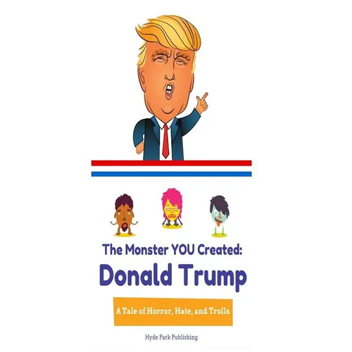 Donald Trump: The Monster YOU Created: A Tale of Horror, Hate, and Trolls - Paperback