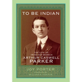 To Be Indian: The Life of Iroquois-Seneca Arthur Caswell Parker - Hardcover