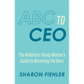 ABC to CEO: The Ambitious Young Woman's Guide to Becoming the Boss - Paperback