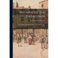 Epitaphs of the Catacombs; Or, Christian Inscriptions in Rome During the First Four Centuries - Paperback