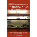 Aquaponics for Beginners: Step-by-step Guide to Build Your Own Aquaponic Garden (The Ultimate Guide to Growing Vegetables and Raising Fish) - Paperback