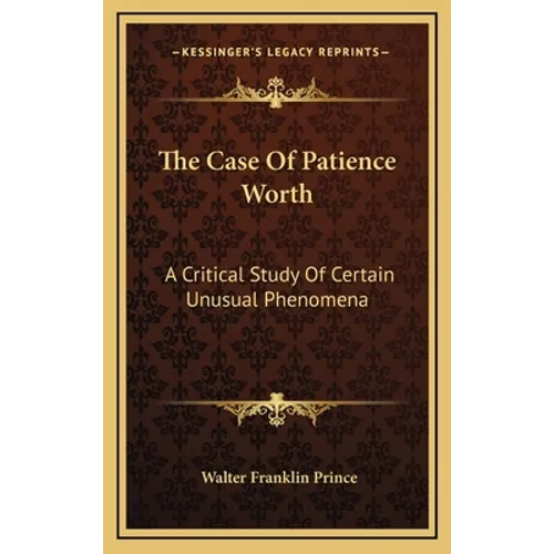 The Case Of Patience Worth: A Critical Study Of Certain Unusual Phenomena - Hardcover