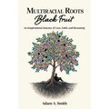 Multiracial Roots, Black Fruit: An Inspirational Journey of Love, Faith, and Becoming - Paperback