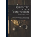 High Cost Of Cheap Construction: A Book For Home-builders On The Importance Of Right Construction In House Building - Paperback