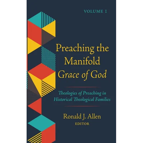 Preaching the Manifold Grace of God, Volume 1: Theologies of Preaching in Historical Theological Families - Hardcover