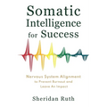 Somatic Intelligence for Success: Nervous System Alignment to Prevent Burnout and Leave an Impact - Paperback