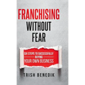 Franchising Without Fear: Six Steps to Successfully Buying Your Own Business - Hardcover