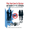 What About Same Sex Marriage and Another Look At Religion: PseudoReligion/PseudoTheology - Paperback