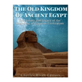 The Old Kingdom of Ancient Egypt: The History and Legacy of the Beginning of Egyptian Civilization - Paperback