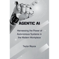 Agentic AI: Harnessing the Power of Autonomous Systems in the Modern Workplace - Paperback