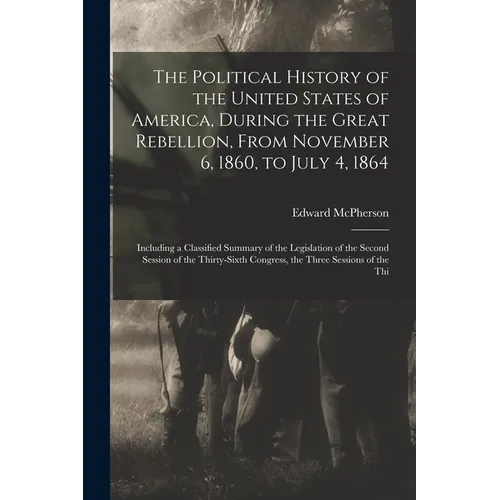 The Political History of the United States of America, During the Great Rebellion, From November 6, 1860, to July 4, 1864: Including a Classified Summ - Paperback