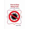 How to Stop Being Toxic: A Guide to Personal Transformation - Paperback