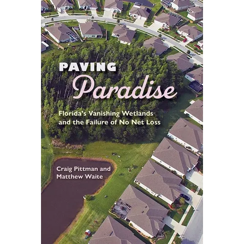 Paving Paradise: Florida's Vanishing Wetlands and the Failure of No Net Loss - Paperback