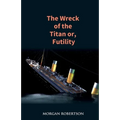 The Wreck of the Titan: The Novel That Foretold the Sinking of the Titanic - Paperback