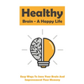 Healthy Brain - A Happy Life: Easy Ways To Save Your Brain And Improvement Your Memory: How To Improve Working Memory - Paperback