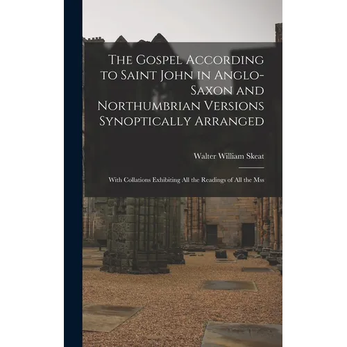 The Gospel According to Saint John in Anglo-Saxon and Northumbrian Versions Synoptically Arranged: With Collations Exhibiting All the Readings of All - Hardcover