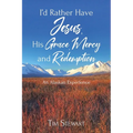 I'd Rather Have Jesus, His Grace, Mercy and Redemption: An Alaskan Experience - Paperback