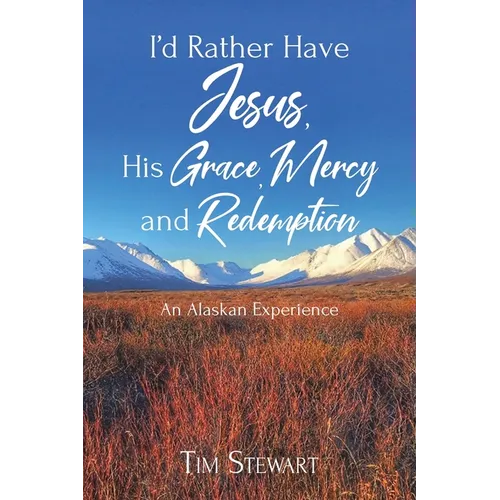 I'd Rather Have Jesus, His Grace, Mercy and Redemption: An Alaskan Experience - Paperback