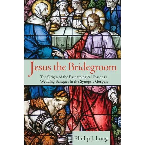 Jesus the Bridegroom: The Origin of the Eschatological Feast as a Wedding Banquet in the Synoptic Gospels - Hardcover