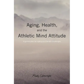 Aging, Health, and the Athletic Mind Attitude: A game plan for aging and health challenges - Paperback