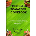 Fried Green Tomatoes Cookbook: Transforming Green Tomatoes into Culinary Treasures - Paperback