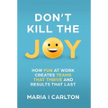 Don't Kill the Joy: How Fun At Work Creates Teams that Thrive and Results That Last - Hardcover