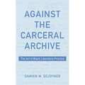 Against the Carceral Archive: The Art of Black Liberatory Practice - Hardcover