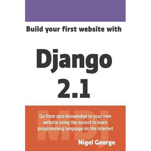 Build Your First Website with Django 2.1: Master the Basics of Django While Building a Fully-Functioning Website - Paperback