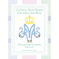 Catholic Baby Names for Girls and Boys: 250 Ways to Honor Mary - Hardcover
