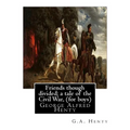 Friends though divided; a tale of the Civil War, By G.A. Henty (for boys): George Alfred Henty - Paperback