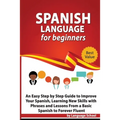 Spanish Language for Beginners: An Easy Step by Step Guide to Improve Your Spanish, Learning New Skills with Phrases and Lessons From a Basic Spanish - Paperback