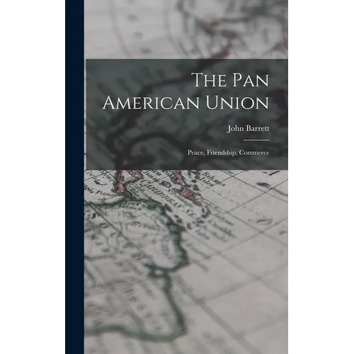 The Pan American Union: Peace, Friendship, Commerce - Hardcover