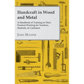 Handcraft in Wood and Metal - A Handbook of Training in Their Practical Working for Teachers, Students, & Craftsmen - Paperback