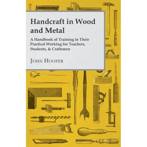 Handcraft in Wood and Metal - A Handbook of Training in Their Practical Working for Teachers, Students, & Craftsmen - Paperback